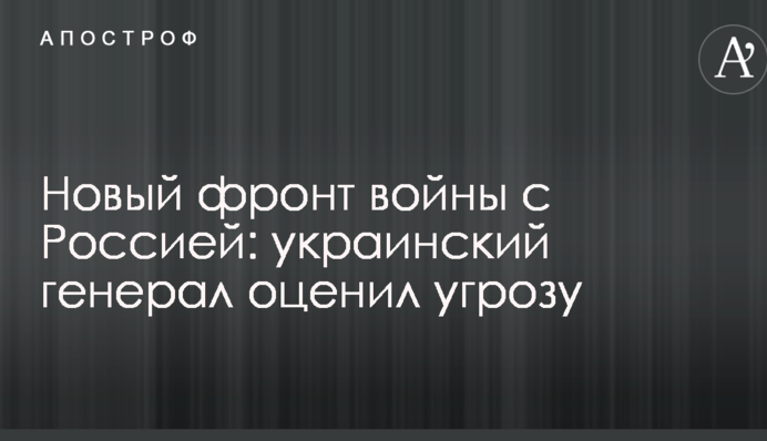 Новий фронт війни з Росією: український генерал оцінив загрозу
