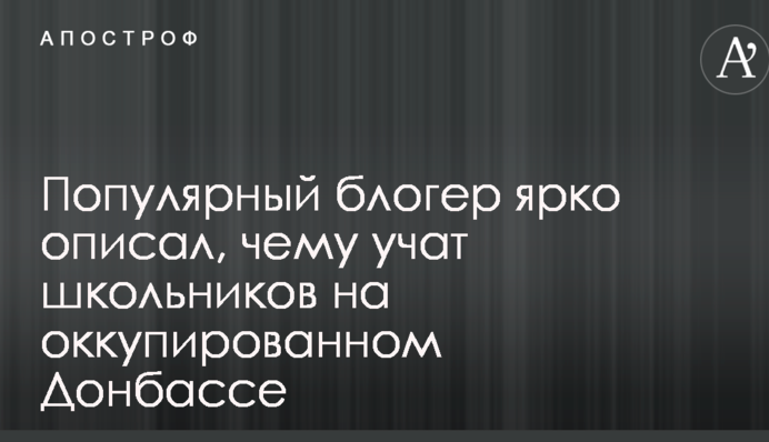 Популярный блогер ярко описал, чему учат школьников на оккупированном Донбассе