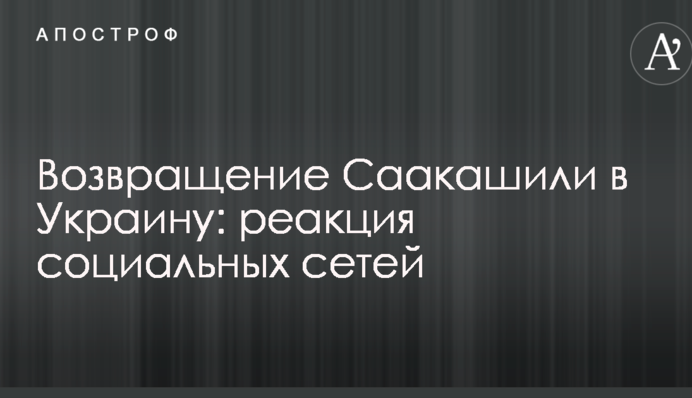Возвращение Саакашили в Украину: реакция социальных сетей