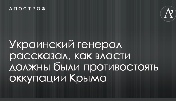 Аннексия Крыма: украинский генерал пояснил, как власти должны были противостоять агрессии РФ