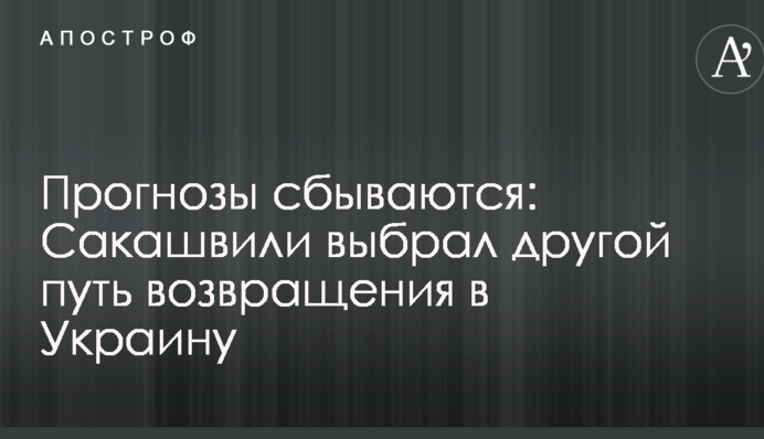 Прогнози збуваються: Саакашвілі вибрав інший шлях повернення в Україну