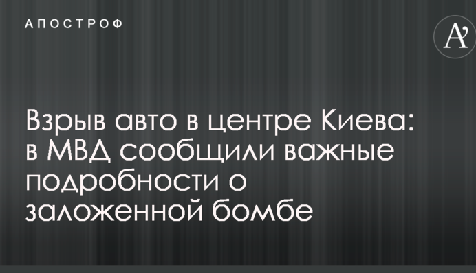 Взрыв авто в центре Киева: в МВД сообщили важные подробности о заложенной бомбе