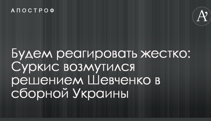 Будемо реагувати жорстко: Суркіс обурився рішенням Шевченка в збірній України