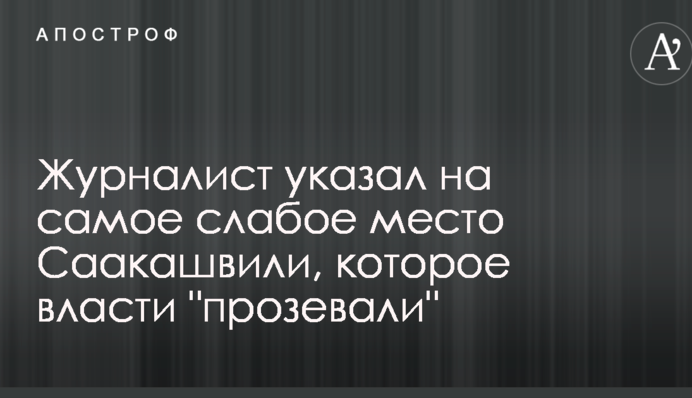 Журналист указал на самое слабое место Саакашвили, которое власти 