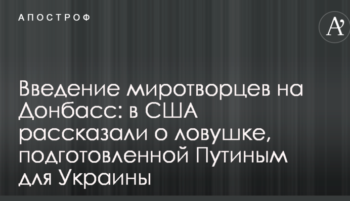 Введение миротворцев на Донбасс: в США рассказали о ловушке, подготовленной Путиным для Украины