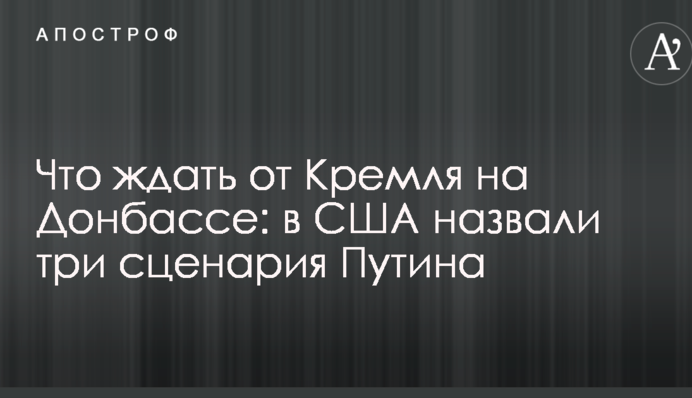 Что ждать от Кремля на Донбассе: в США назвали  три сценария Путина
