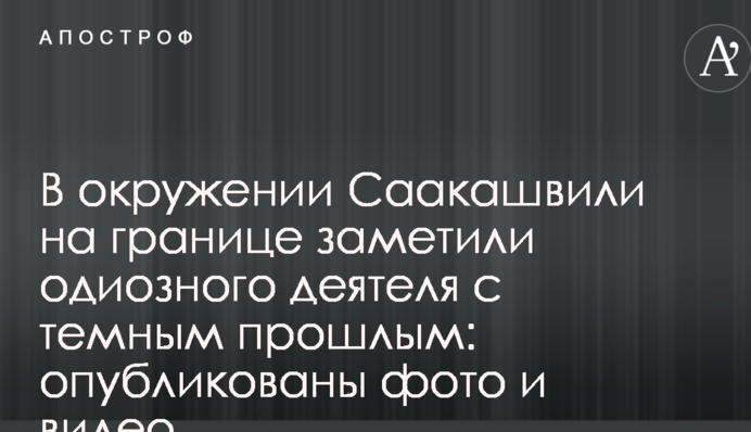 В окружении Саакашвили на границе заметили одиозного деятеля с темным прошлым: опубликованы фото и видео