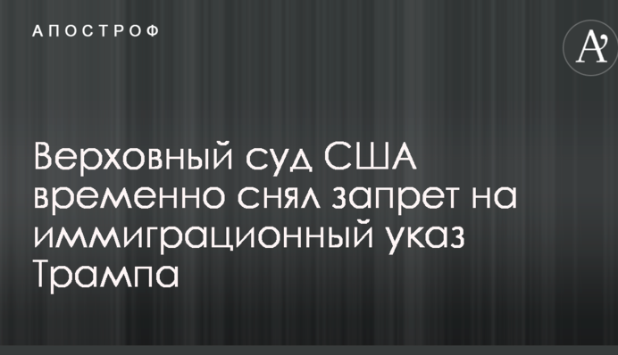 Верховний суд США призупинив судову заборону на імміграційний указ Трампа