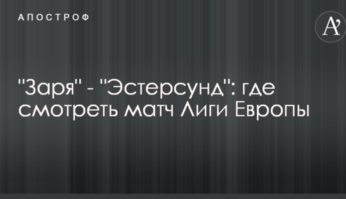 Заря - Эстерсунд: где смотреть матч Лиги Европы