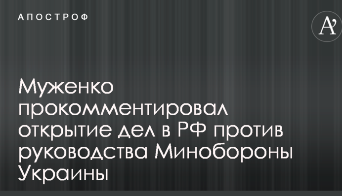 Открытие в РФ дел против руководства украинского Минобороны: появилась жесткая реакция Муженко