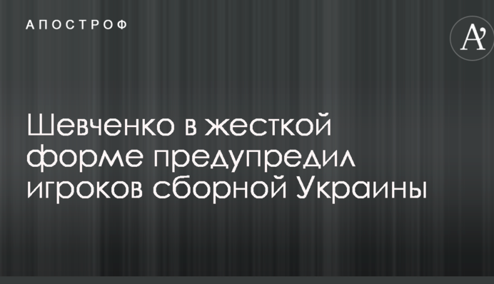 Шевченко в жорсткій формі попередив гравців збірної України