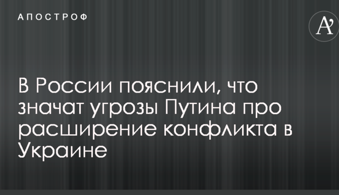 У Росії пояснили, що означають погрози Путіна про розширення конфлікту в Україні
