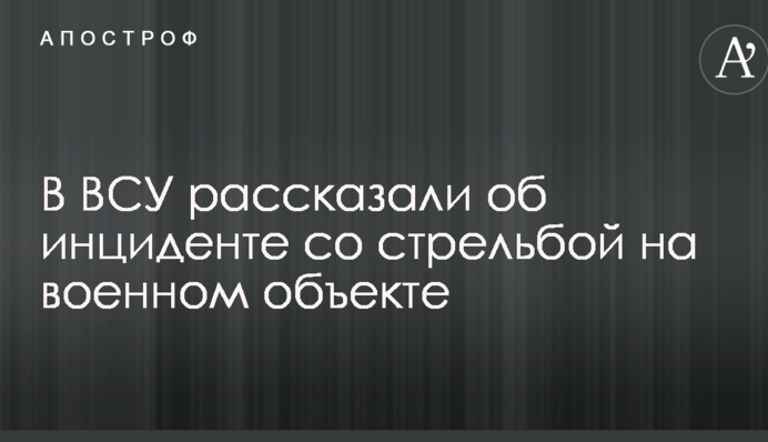 У ЗСУ розповіли про інцидент зі стріляниною на військовому об'єкті