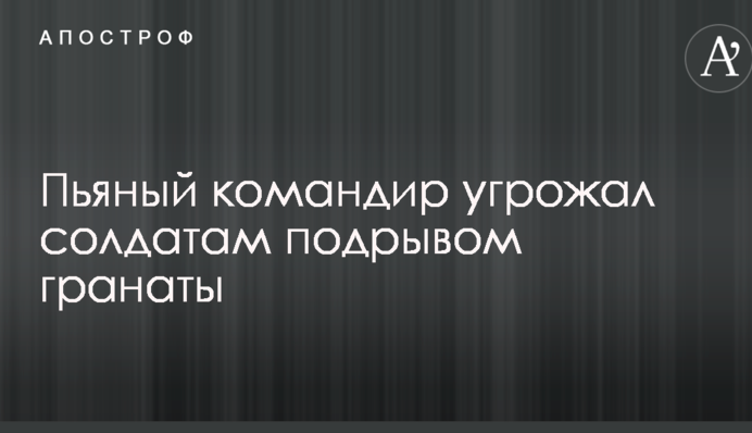 У Черкаській області п'яний командир погрожував солдатам підривом гранати