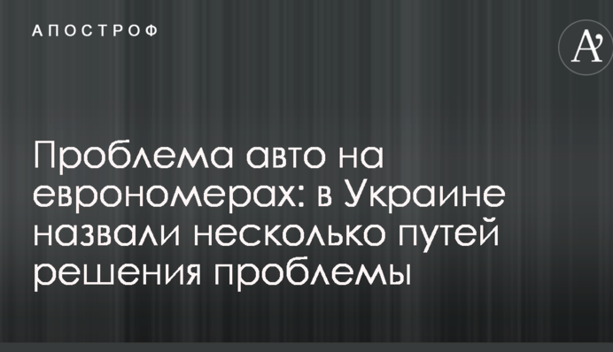 Проблема авто на єврономерах: в Україні назвали кілька шляхів вирішення проблеми