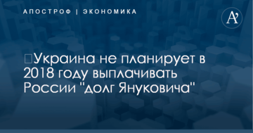 ​Украина не планирует в 2018 году выплачивать России "долг Януковича"