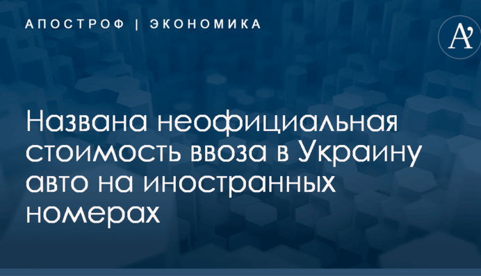 Названа неофициальная стоимость ввоза в Украину авто на иностранных номерах