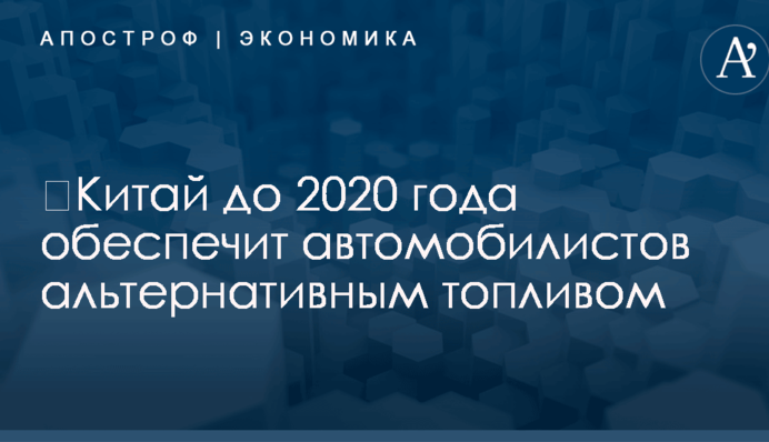 ​Китай до 2020 года обеспечит автомобилистов альтернативным топливом