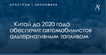 ​Китай до 2020 года обеспечит автомобилистов альтернативным топливом