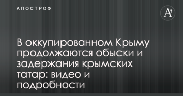 В окупованому Криму тривають обшуки і затримання кримських татар: відео та подробиці