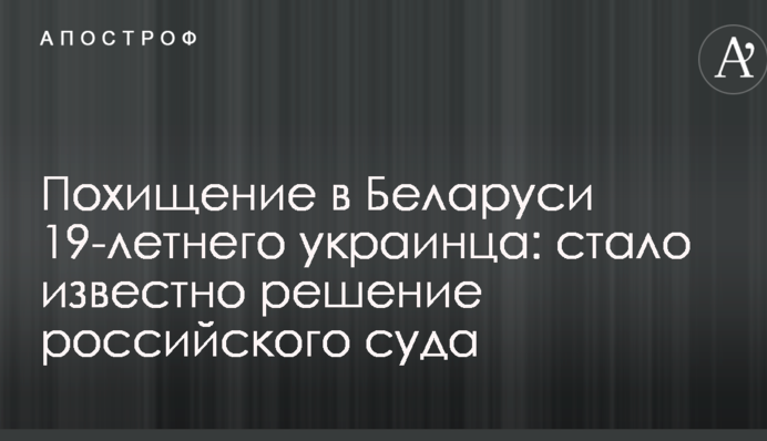 Викрадення в Білорусі 19-річного українця: стало відомо рішення російського суду