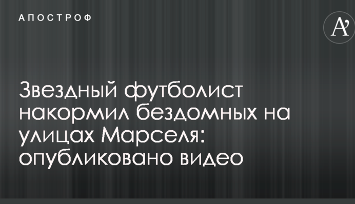 Зірковий футболіст нагодував бездомних на вулицях Марселя: опубліковано відео
