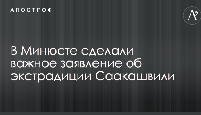 У Мін'юсті зробили важливу заяву про екстрадицію Саакашвілі