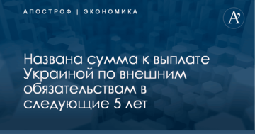 ​Годовой доход страны: названа сумма к выплате Украиной по внешним обязательствам в следующие 5 лет