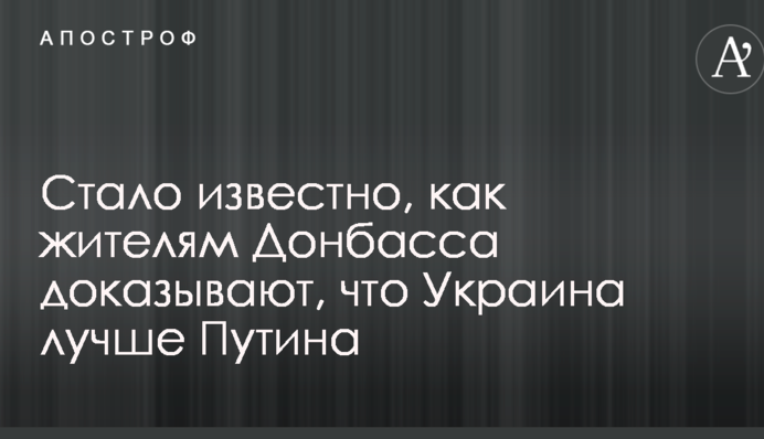 Стало відомо, як жителям Донбасу доводять, що Україна краще Путіна