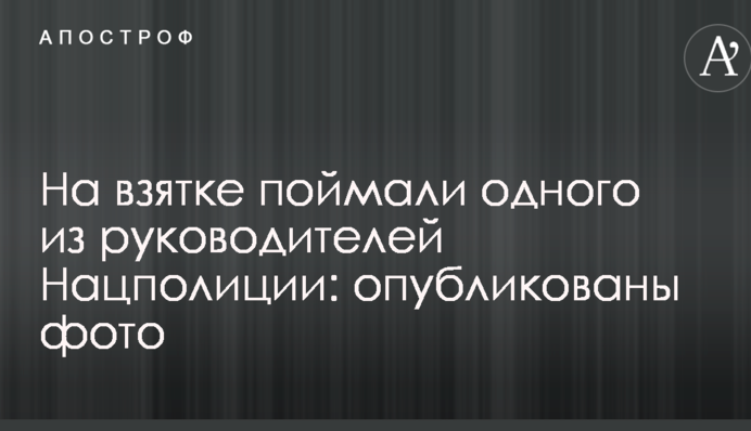 На хабарі впіймали одного з керівників Нацполіції: опубліковано фото