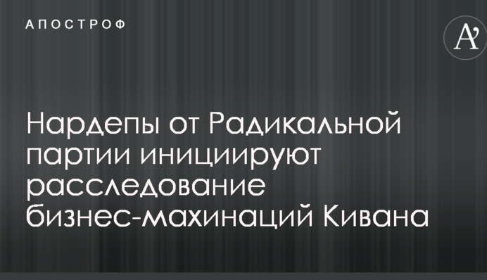 Нардепы от Радикальной партии инициируют расследование бизнес-махинаций Кивана