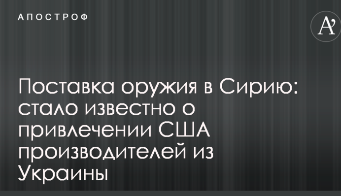 Поставка оружия в Сирию: стало известно о привлечении США производителей из Украины