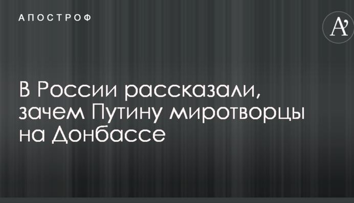 Введення миротворців на Донбас: у РФ пояснили, чого хоче домогтися Путін