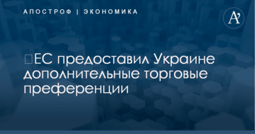 ​ЕС предоставил Украине дополнительные торговые преференции