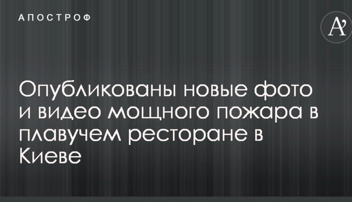 Опубліковані нові фото і відео потужної пожежі в плавучому ресторані в Києві