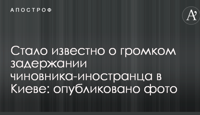 Стало известно о громком задержании чиновника-иностранца в Киеве: опубликовано фото