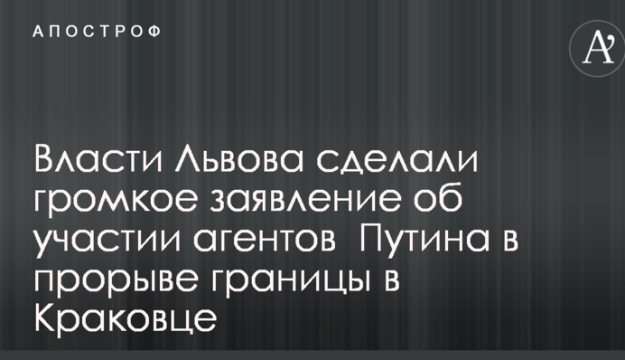 Власти Львова сделали громкое заявление об участии агентов  Путина в прорыве границы в Краковце