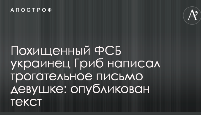 Похищенный ФСБ украинец Гриб написал трогательное письмо девушке: опубликован текст