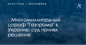 ​Многомиллиардный штраф "Газпрома" в Украине: суд вынес процессуальное решение