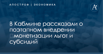 ​Монетизация льгот и субсидий: в Кабмине рассказали о поэтапном внедрении