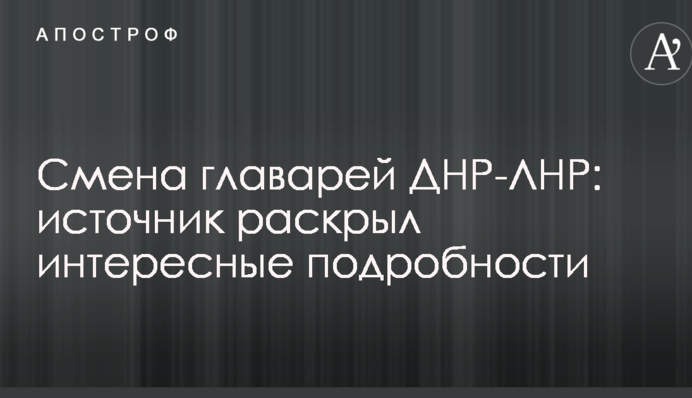 Смена главарей ДНР-ЛНР: источник раскрыл интересные подробности