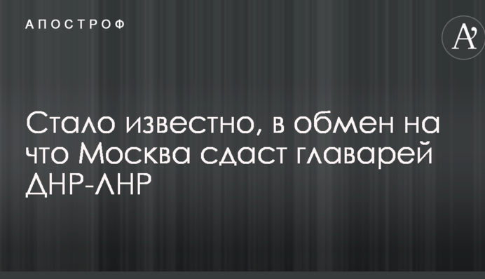 В Україні розповіли, в обмін на що Москва здасть ватажків ДНР-ЛНР