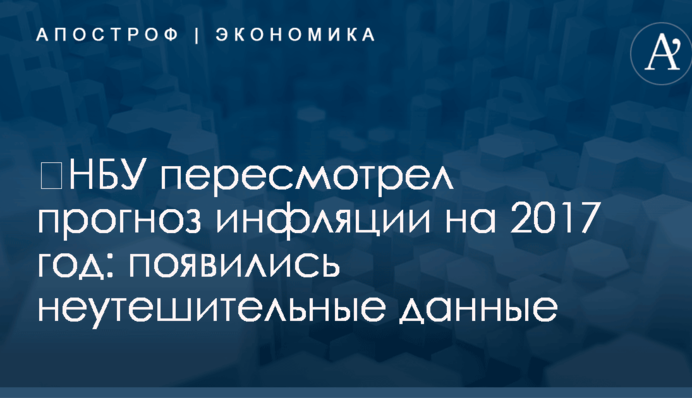 ​НБУ пересмотрел прогноз инфляции на 2017 год: появились неутешительные данные