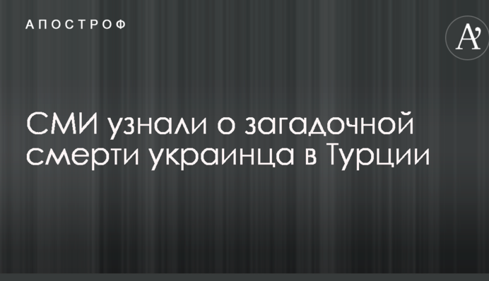 ЗМІ дізналися про загадкову смерть українця в Туреччині