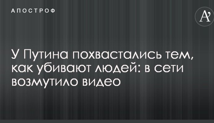 У Путіна похвалилися тим, як вбивають людей:  мережі обурило відео