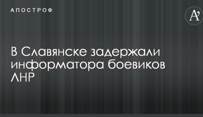 У Слов'янську затримали інформатора бойовиків ЛНР: опубліковано фото