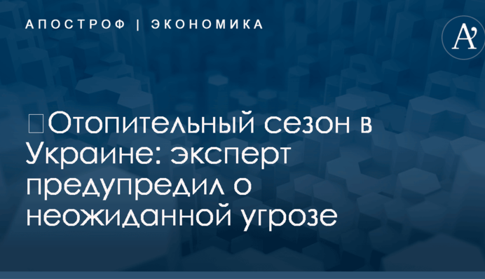 ​Отопительный сезон в Украине: эксперт предупредил о неожиданной угрозе