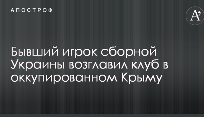 Колишній гравець збірної України очолив клуб в окупованому Криму