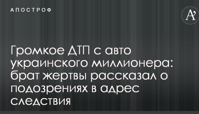 Громкое ДТП с авто украинского миллионера: брат жертвы рассказал о подозрениях в адрес следствия