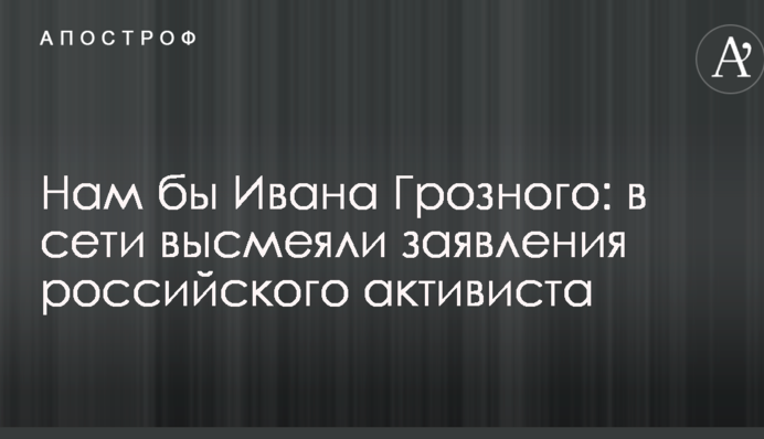 Нам би Івана Грозного: в мережі висміяли заяви російського активіста